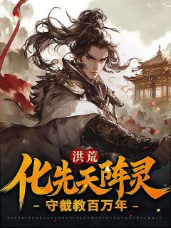 道玄通天小说试读 洪荒：化先天阵灵，守截教百万年小说全文章节列表