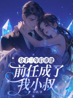 南榆陆厉渊全文在线阅读 分手三年后重逢，前任成了我小叔小说全本无弹窗