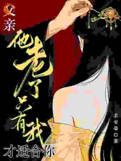 《年歆薇司徒遇》小说章节目录精彩试读 父亲他老了，只有我才适合你！小说阅读
