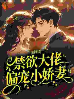 《诱哄！禁欲大佬偏宠小娇妻》小说全文免费试读 《诱哄！禁欲大佬偏宠小娇妻》最新章节列表