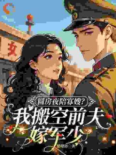 《圆房夜陪寡嫂？我搬空前夫嫁军少》小说大结局精彩阅读 姜宁周建华小说全文
