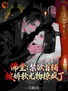《佛堂：禁欲首辅被娇软尤物撩疯了》小说章节在线阅读 姜知意裴敬川小说阅读