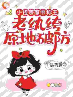 小祖宗家中称王，老纨绔原地破防全文免费阅读 孟观序孟六六小说《小祖宗家中称王，老纨绔原地破防》章节完整版
