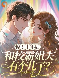 【都市爽文】沈繁星顾靳野惊！十年后和校霸姐夫有个儿子？未删减版全集在线阅读