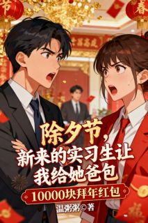 《除夕节，新来的实习生让我给她爸包10000块拜年红包》小说章节免费阅读 盛曼曼舒清兰小说阅读