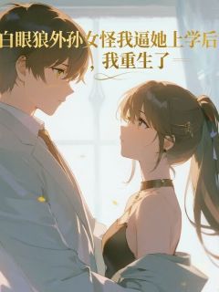 好书推荐《白眼狼外孙女怪我逼她上学后，我重生了》叶玲玲全文在线阅读