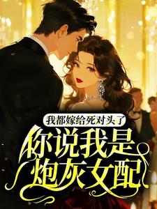 温慕陆砚深小说全文免费阅读 我都嫁给死对头了，你说我是炮灰女配？章节目录精彩章节