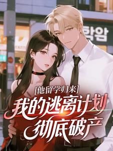 他留学归来，我的逃离计划彻底破产by阮眠沈妄精彩章节 阮眠沈妄小说全集免费试读