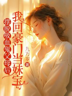《摆脱吸血鬼父母后，我回豪门当妹宝》完结版精彩阅读 《摆脱吸血鬼父母后，我回豪门当妹宝》最新章节目录