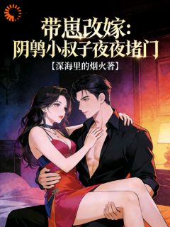 沈青绾薄羡时小说 带崽改嫁：阴鸷小叔子夜夜堵门小说叫什么