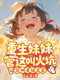《重生妹妹管这叫火坑？分明是福窝窝》大结局免费阅读 《重生妹妹管这叫火坑？分明是福窝窝》最新章节目录
