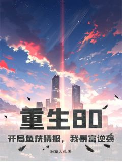 《重生80：开局鱼获情报，我暴富逆袭》小说章节在线试读 徐秋于晴小说阅读
