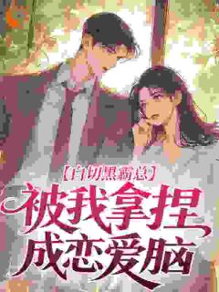 《白切黑霸总，被我拿捏成恋爱脑》小说全文精彩试读 第8章