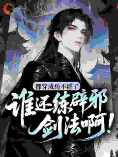 《都穿成岳不群了，谁还练辟邪剑法啊！》小说章节目录精彩试读 岳不群宁中则小说全文