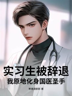 夏飞韩军完整版在线阅读（主角实习生被辞退？我原地化身国医圣手！）