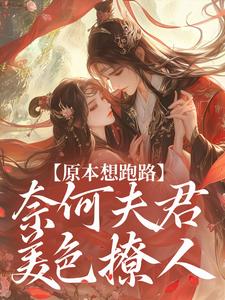 《原本想跑路，奈何夫君美色撩人》小说大结局精彩试读 苏晓秦大山小说阅读