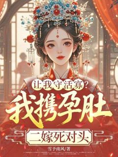 《让我守活寡？我携孕肚二嫁死对头》江雀谢怀璟 第九章 我不过是你的一块遮羞布全文免费阅读