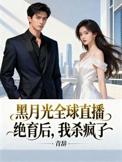 《黑月光全球直播绝育后，我杀疯了》 第1章小说精彩阅读 《黑月光全球直播绝育后，我杀疯了》最新章节列表