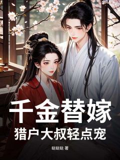 千金替嫁，猎户大叔轻点宠林若若赵长风小说全文阅读