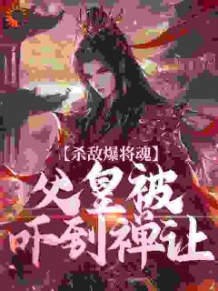 《杀敌爆将魂，父皇被吓到禅让》朱樉朱元璋小说全本免费试读