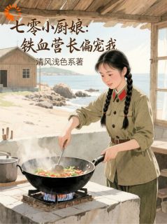 《七零小厨娘：铁血营长偏宠我》小说主角苏念薇顾怀铮全文章节免费在线阅读