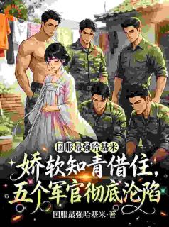 《林娇娇陆野》完整版在线阅读（主角娇软知青借住，五个军官彻底沦陷）