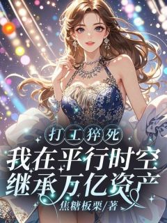 打工猝死，我在平行时空继承万亿资产全文在线阅读 乔锦妍乔倩全本无弹窗