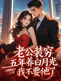 《周聿淮许知薇》老公装穷五年养白月光，我不要他了章节目录在线试读