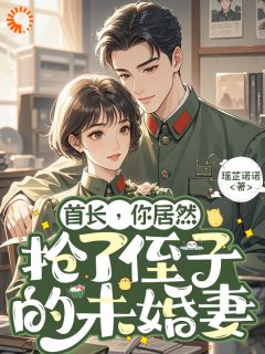 [首长，你居然抢了侄子的未婚妻]岳瑶顾奕琛小说全文章节目录在线阅读