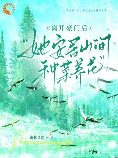 《离开豪门后，她安居山间种菜养花》小说章节目录在线试读 第7章