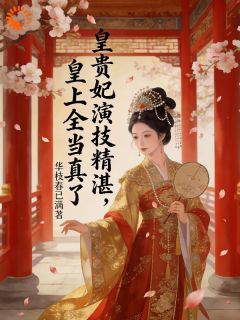 《皇贵妃演技精湛，皇上全当真了》完结版在线试读 《皇贵妃演技精湛，皇上全当真了》最新章节列表