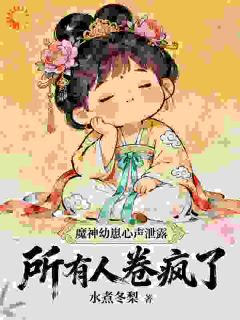 叶栀叶澜洲神魔幼崽心声泄露，所有人卷疯了阅读_叶栀叶澜洲文本在线阅读