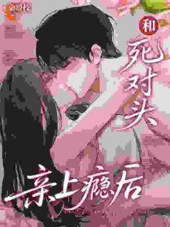 《和死对头亲上瘾后》阮棠沈砚清第5章章节列表在线试读