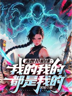《末世抢机缘：我的我的都是我的！》小说完结版在线试读 第9章