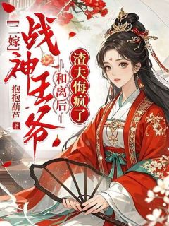 顾云翎箫屹渊章节目录 二嫁战神王爷，和离后渣夫悔疯了全文阅读