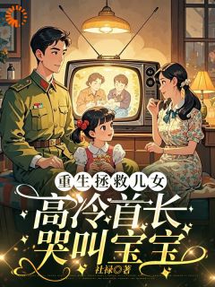 《重生拯救儿女，高冷首长哭叫宝宝》于小茶于念树全文在线试读