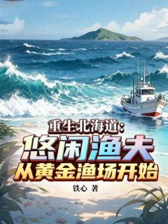 重生北海道：悠闲渔夫，从黄金渔场开始辰巳隼人裕美小说精彩内容在线阅读