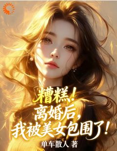 精品《糟糕！离婚后，我被美女包围了！》小说免费试读 徐杨萧清寒小说全集无删减全文