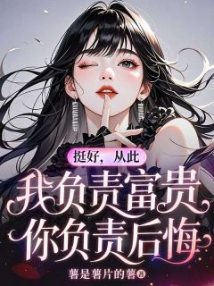 《许静姝李清平》挺好，从此我负责富贵，你负责后悔小说在线阅读