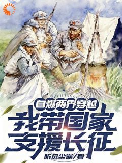 自爆两界穿越，我带国家支援长征全本资源下载APP 陈峰赵志刚完整未删减版