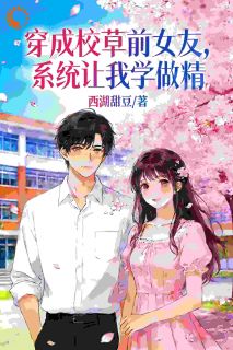 《穿成校草前女友，系统让我学做精》小说全文精彩阅读 夏若周斯言小说全文