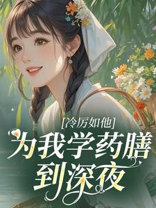 《冷厉如他，为我学药膳到深夜》小说章节列表免费阅读 阮星楚厉墨北小说全文