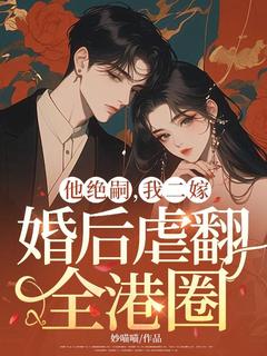 《沈知夏郁沉》他绝嗣，我二嫁，婚后虐翻全港圈章节列表免费试读