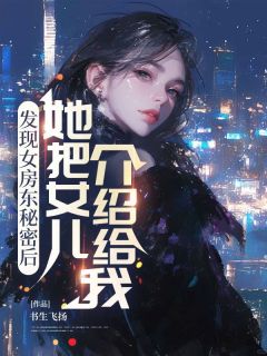 童晶杰沙一妙章节目录 发现女房东秘密后，她把女儿介绍给我全文阅读