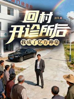 《回村开诊所后，我成了亿万神豪》完结版在线试读 《回村开诊所后，我成了亿万神豪》最新章节目录