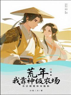 《荒年：我靠神级农场，养活嫂嫂和双胞胎》小说全文免费阅读 林渊苏婉小说全文