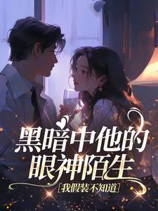 黑暗中他的眼神陌生，我假装不知道(雪莱应寻光)全文完结免费试读精彩章节