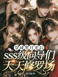 穿成黑月光后，sss级向导们天天修罗场完整版全文阅读 阮星越花戎 大结局