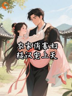 《花念娇秦钰》已完结版全文章节阅读 农家俏寡妇，糙汉宠上天小说