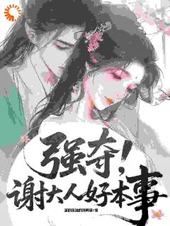 精品热文《沈知微谢珩》强夺：谢大人好本事！小说全文完整版在线阅读无删减